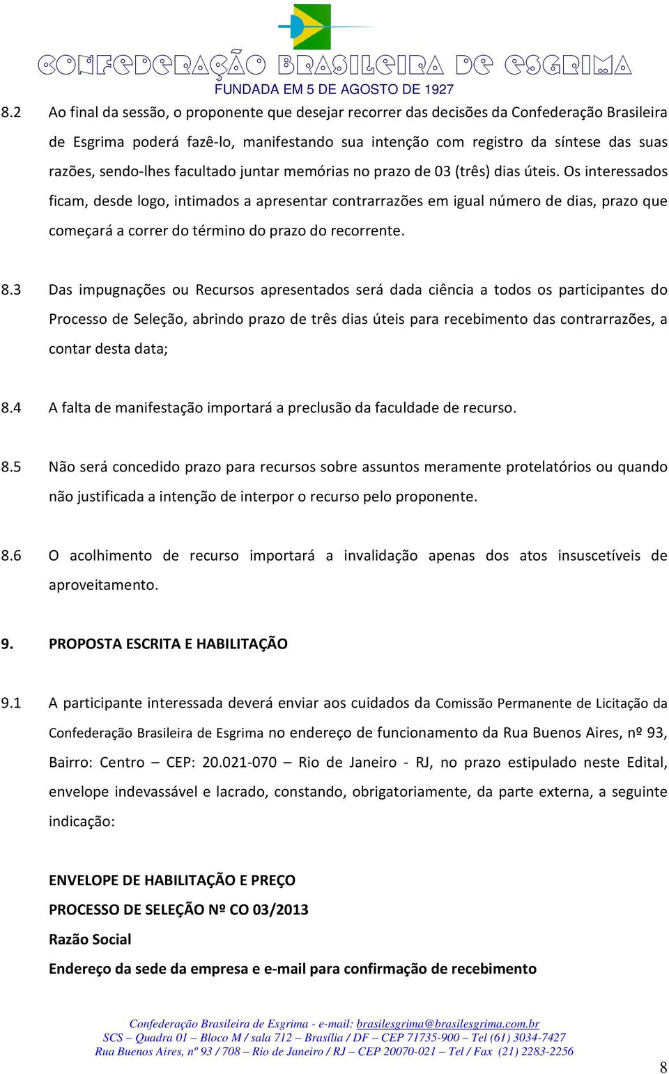 Os interessados ficam, desde logo, intimados a apresentar contrarrazões em igual número de dias, prazo que começará a correr do término do prazo do recorrente. 8.