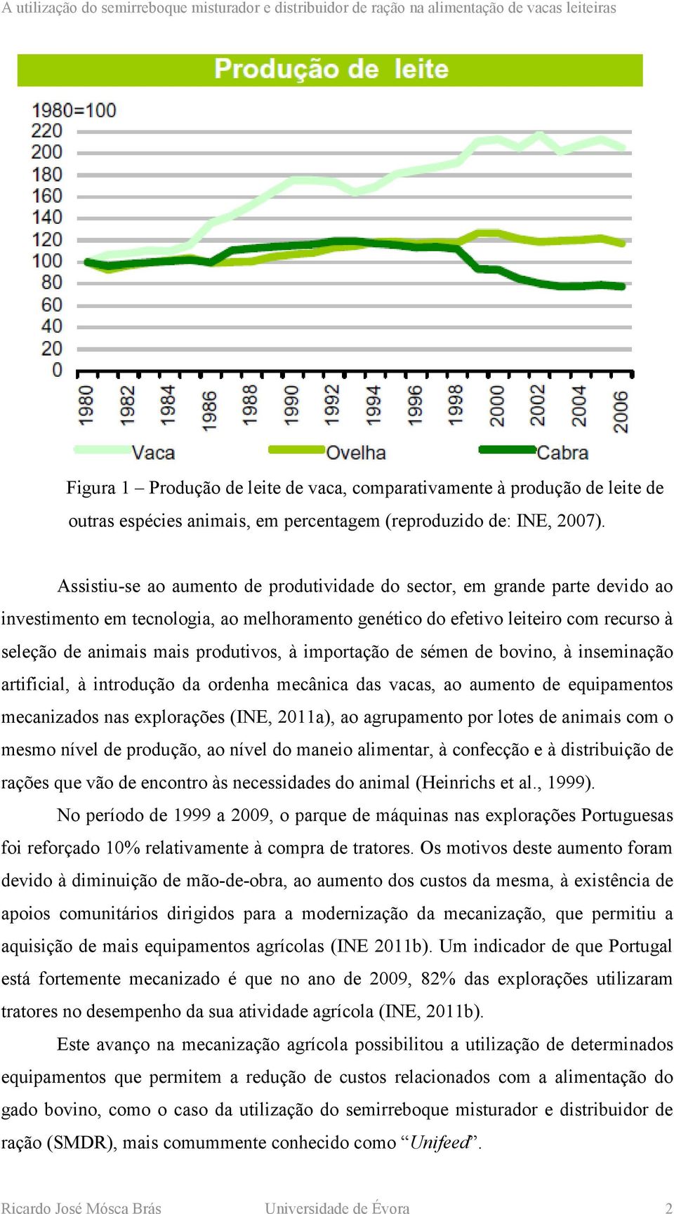 à importação de sémen de bovino, à inseminação artificial, à introdução da ordenha mecânica das vacas, ao aumento de equipamentos mecanizados nas explorações (INE, 2011a), ao agrupamento por lotes de