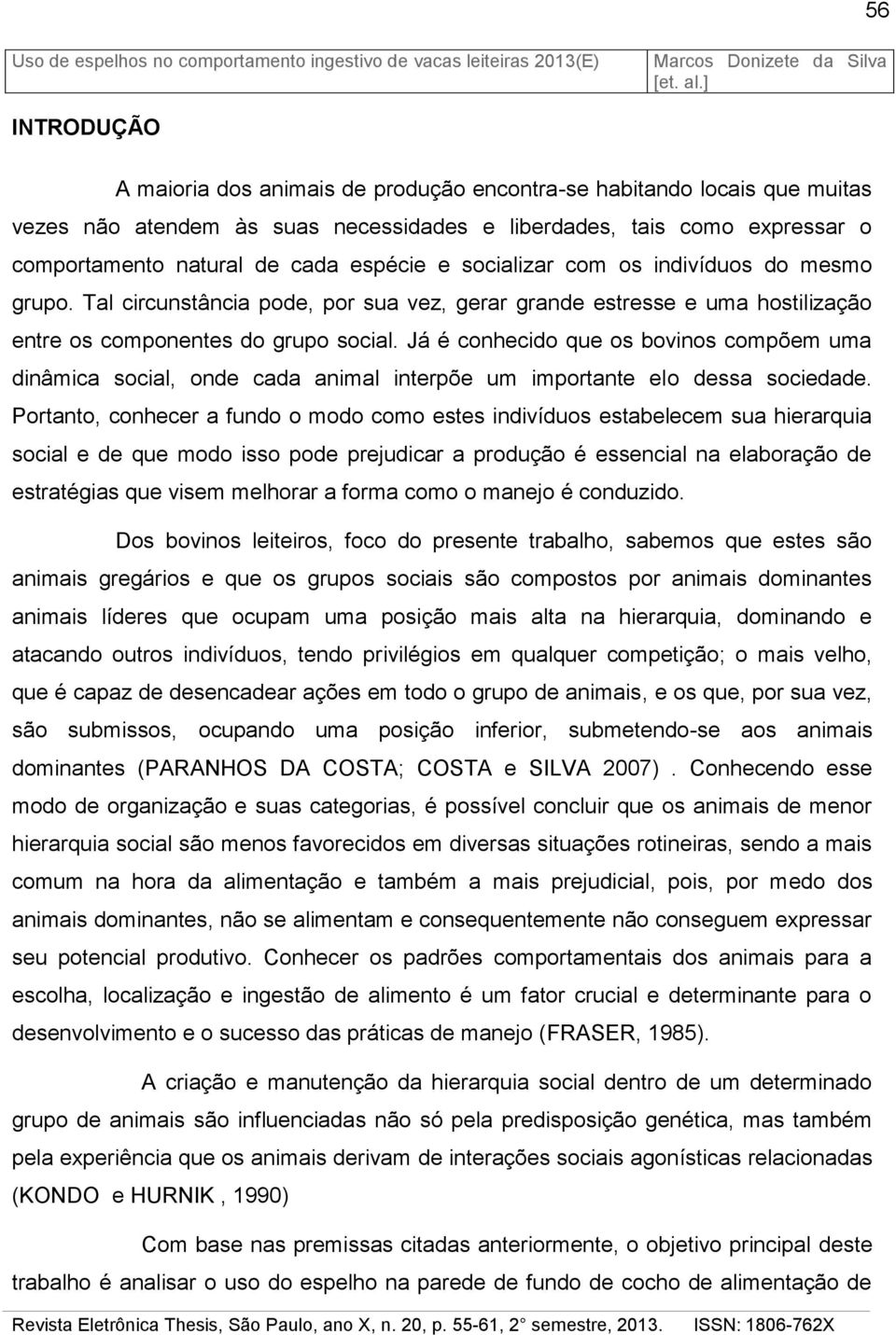 Já é conhecido que os bovinos compõem uma dinâmica social, onde cada animal interpõe um importante elo dessa sociedade.