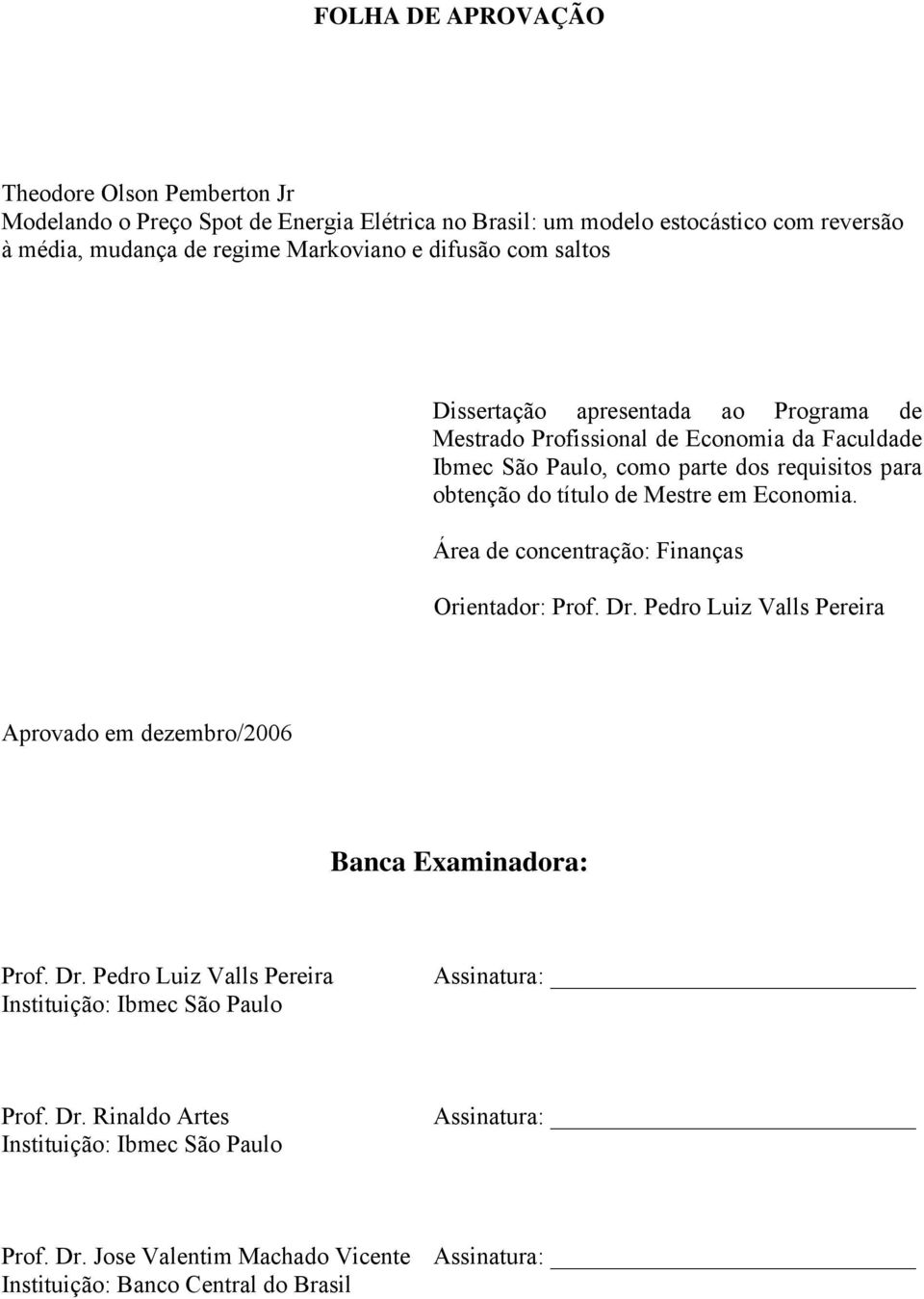 em Economia. Área de concenração: Finanças Orienador: Prof. Dr. Pedro Luiz Valls Pereira Aprovado em dezembro/2006 Banca Examinadora: Prof. Dr. Pedro Luiz Valls Pereira Insiuição: Ibmec São Paulo Assinaura: Prof.