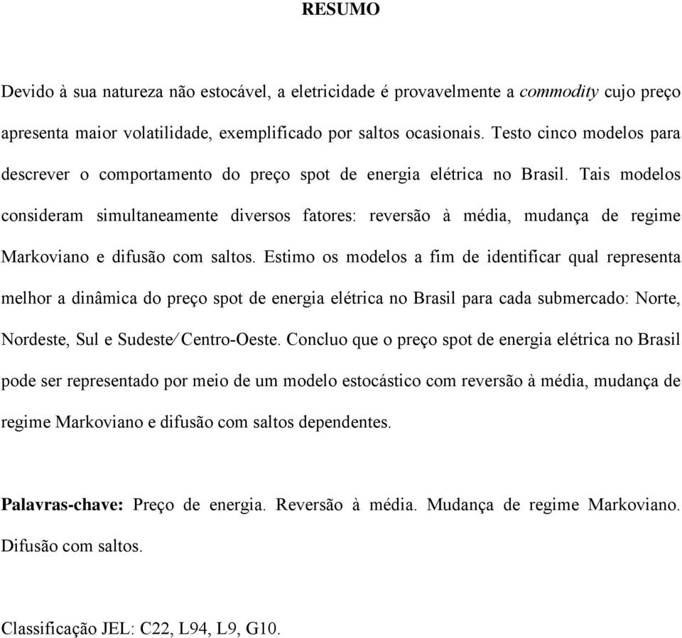 Tais modelos consideram simulaneamene diversos faores: reversão à média, mudança de regime Markoviano e difusão com salos.