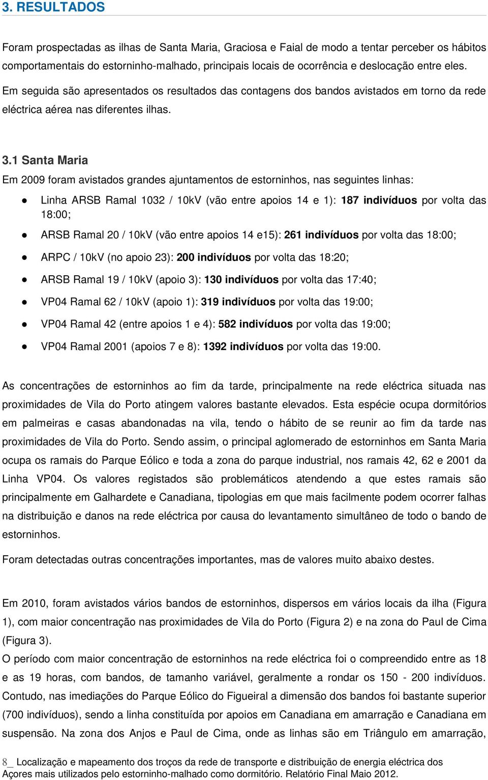 1 Santa Maria Em 2009 foram avistados grandes ajuntamentos de estorninhos, nas seguintes linhas: Linha ARSB Ramal 1032 / 10kV (vão entre apoios 14 e 1): 187 indivíduos por volta das 18:00; ARSB Ramal