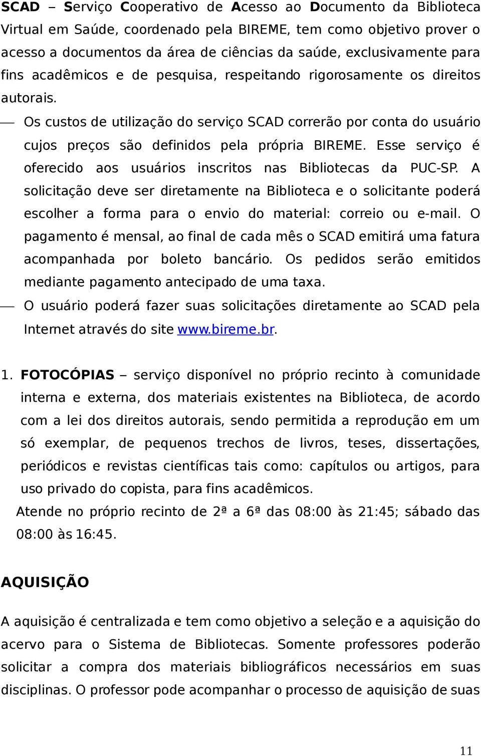 Os custos de utilização do serviço SCAD correrão por conta do usuário cujos preços são definidos pela própria BIREME. Esse serviço é oferecido aos usuários inscritos nas Bibliotecas da PUC-SP.