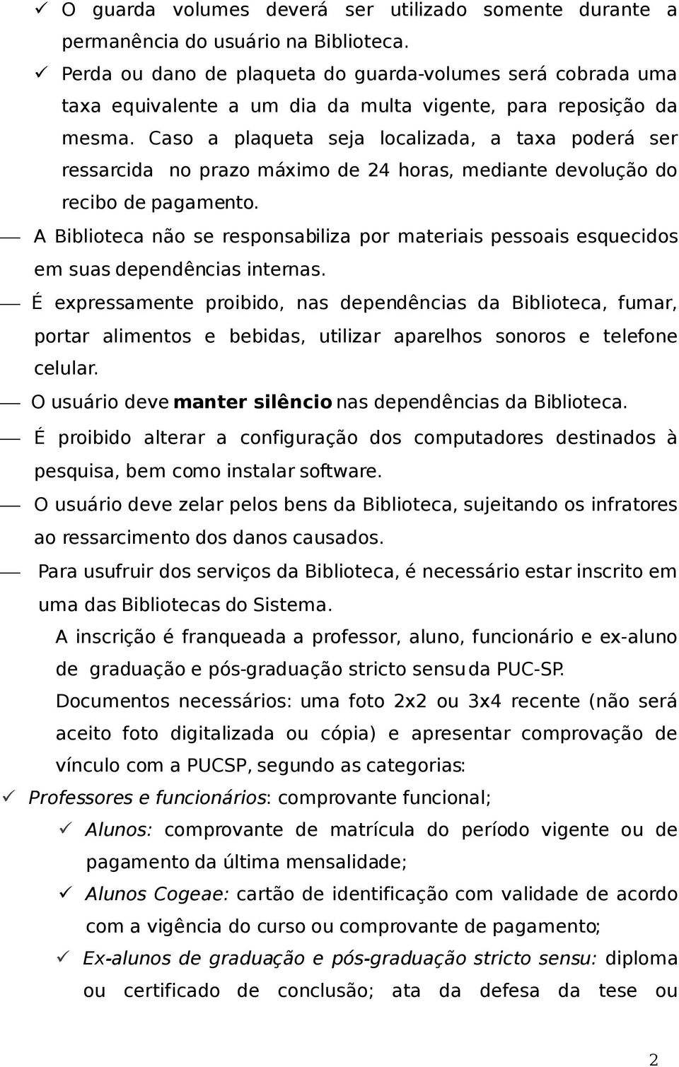 Caso a plaqueta seja localizada, a taxa poderá ser ressarcida no prazo máximo de 24 horas, mediante devolução do recibo de pagamento.