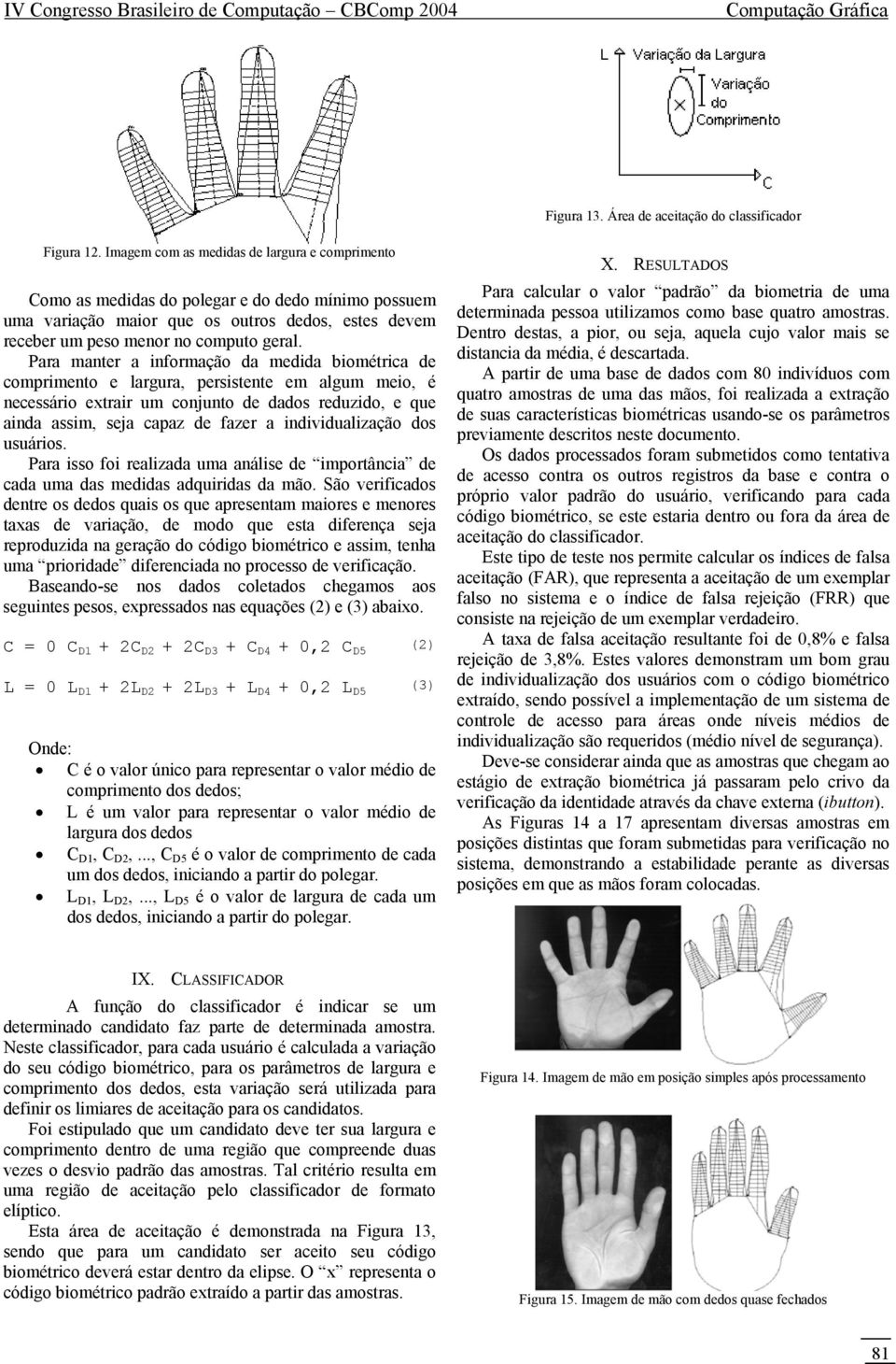 Para manter a informação da medida biométrica de comprimento e largura, persistente em algum meio, é necessário extrair um conjunto de dados reduzido, e que ainda assim, seja capaz de fazer a