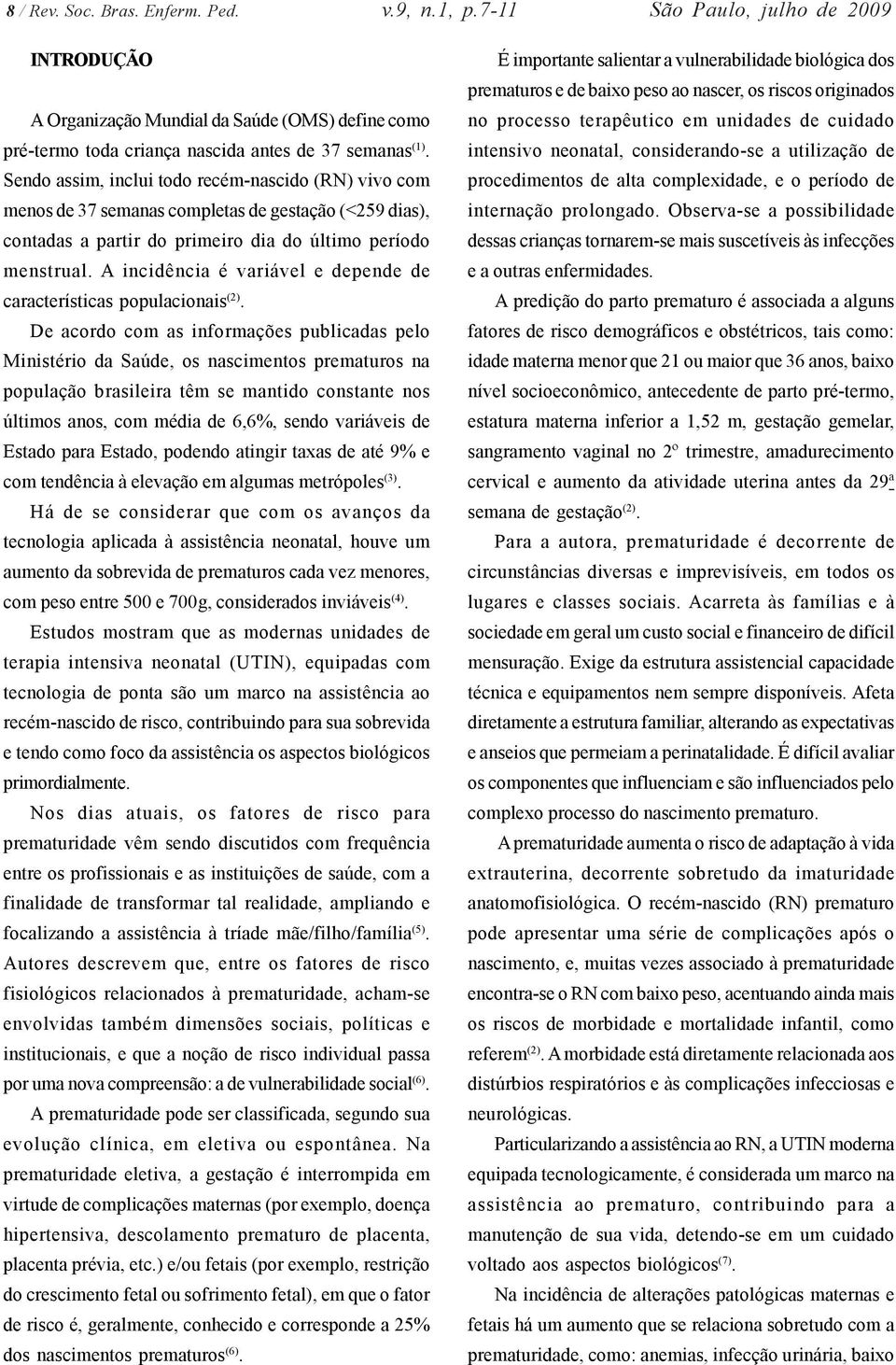 A incidência é variável e depende de características populacionais (2).