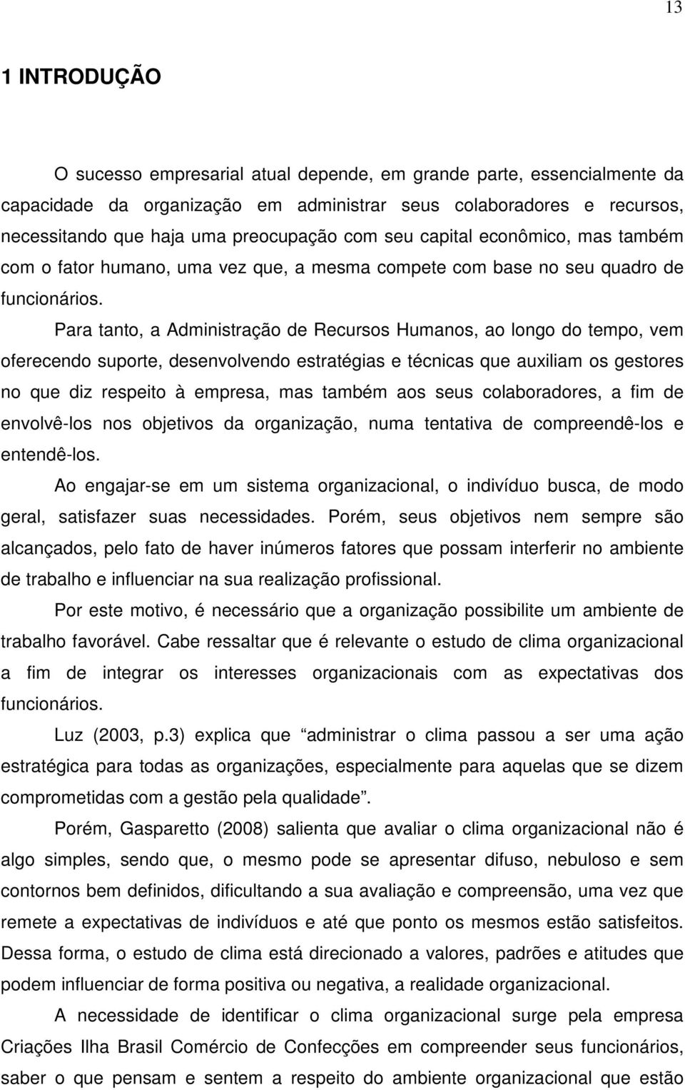 Para tanto, a Administração de Recursos Humanos, ao longo do tempo, vem oferecendo suporte, desenvolvendo estratégias e técnicas que auxiliam os gestores no que diz respeito à empresa, mas também aos