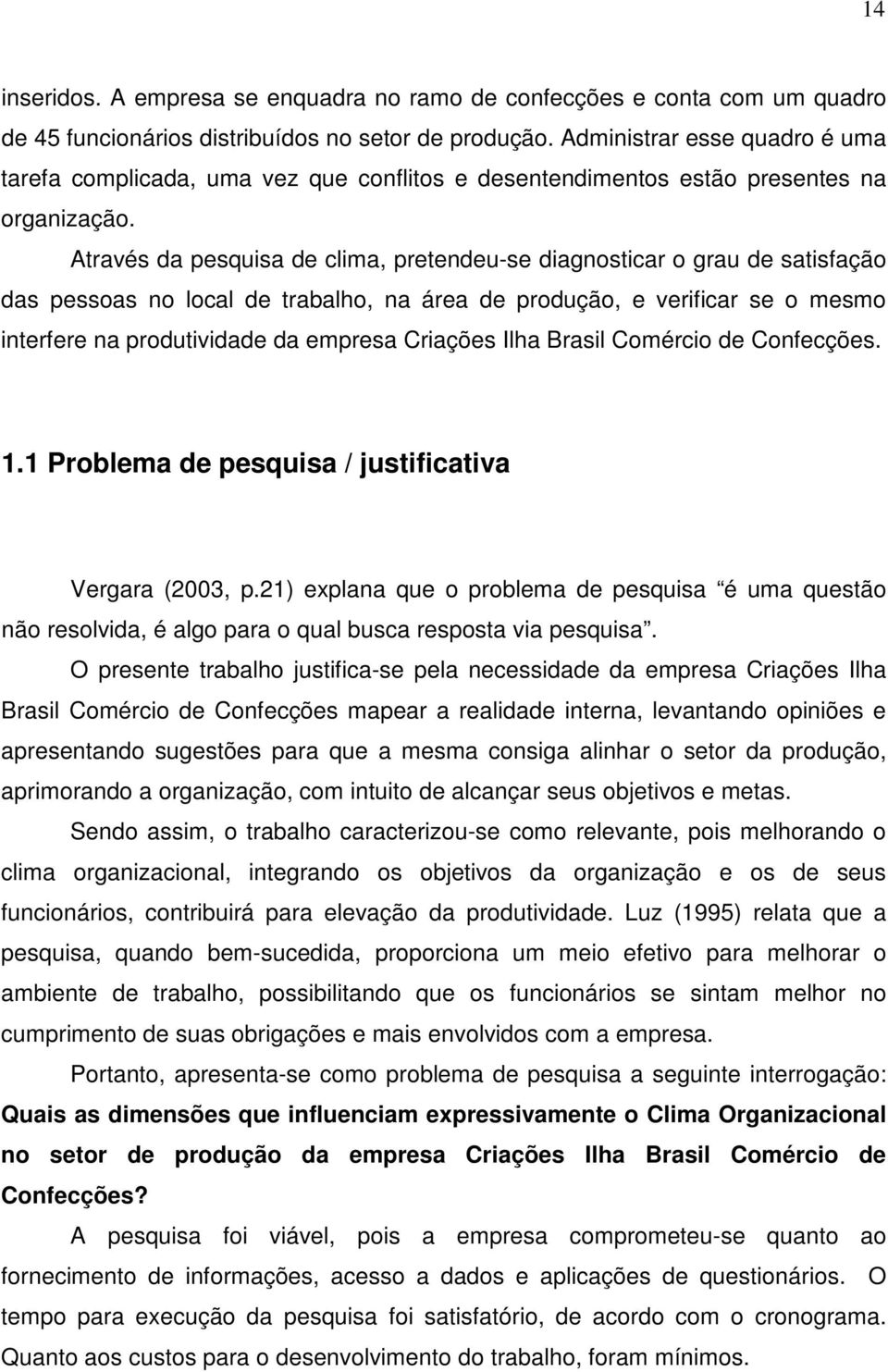 Através da pesquisa de clima, pretendeu-se diagnosticar o grau de satisfação das pessoas no local de trabalho, na área de produção, e verificar se o mesmo interfere na produtividade da empresa