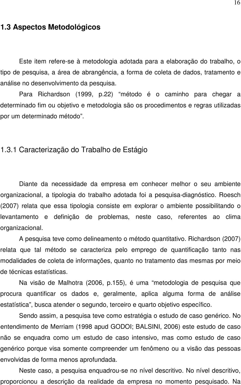 1.3.1 Caracterização do Trabalho de Estágio Diante da necessidade da empresa em conhecer melhor o seu ambiente organizacional, a tipologia do trabalho adotada foi a pesquisa-diagnóstico.