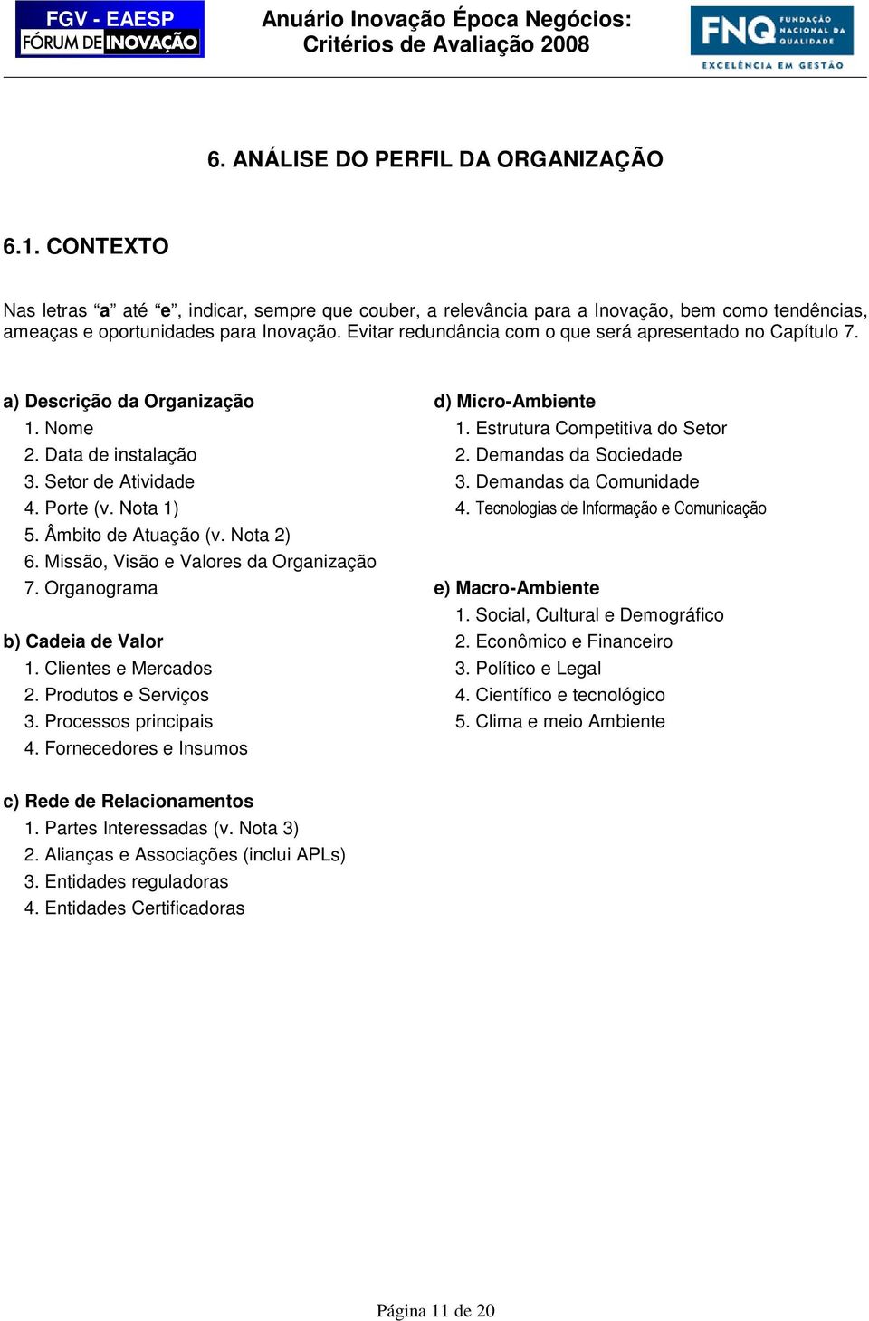 Missão, Visão e Valores da Organização 7. Organograma b) Cadeia de Valor 1. Clientes e Mercados 2. Produtos e Serviços 3. Processos principais 4. Fornecedores e Insumos d) Micro-Ambiente 1.