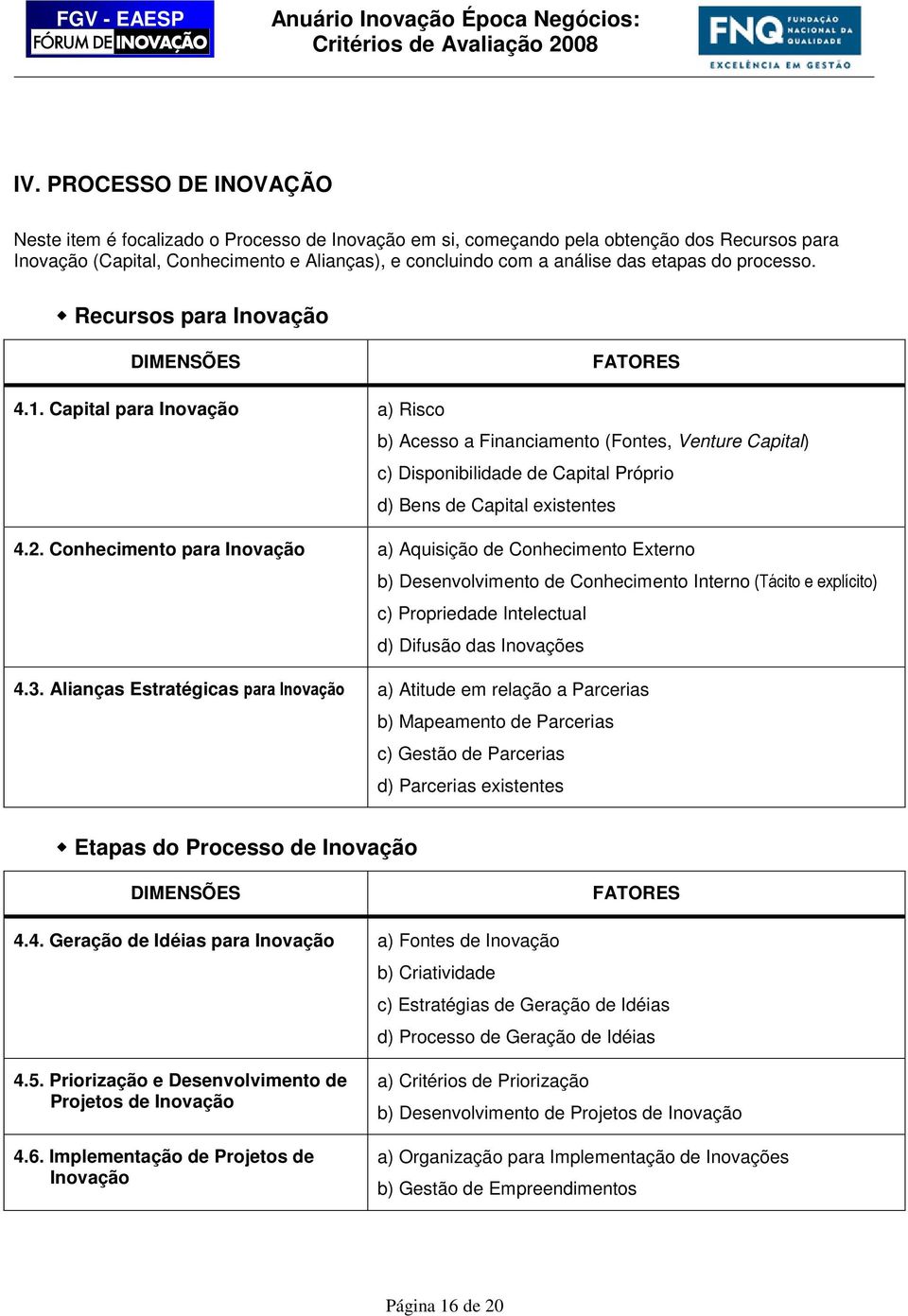 Capital para Inovação a) Risco b) Acesso a Financiamento (Fontes, Venture Capital) c) Disponibilidade de Capital Próprio d) Bens de Capital existentes 4.2.