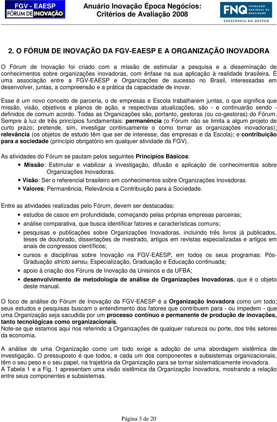 É uma associação entre a FGV-EAESP e Organizações de sucesso no Brasil, interessadas em desenvolver, juntas, a compreensão e a prática da capacidade de inovar.