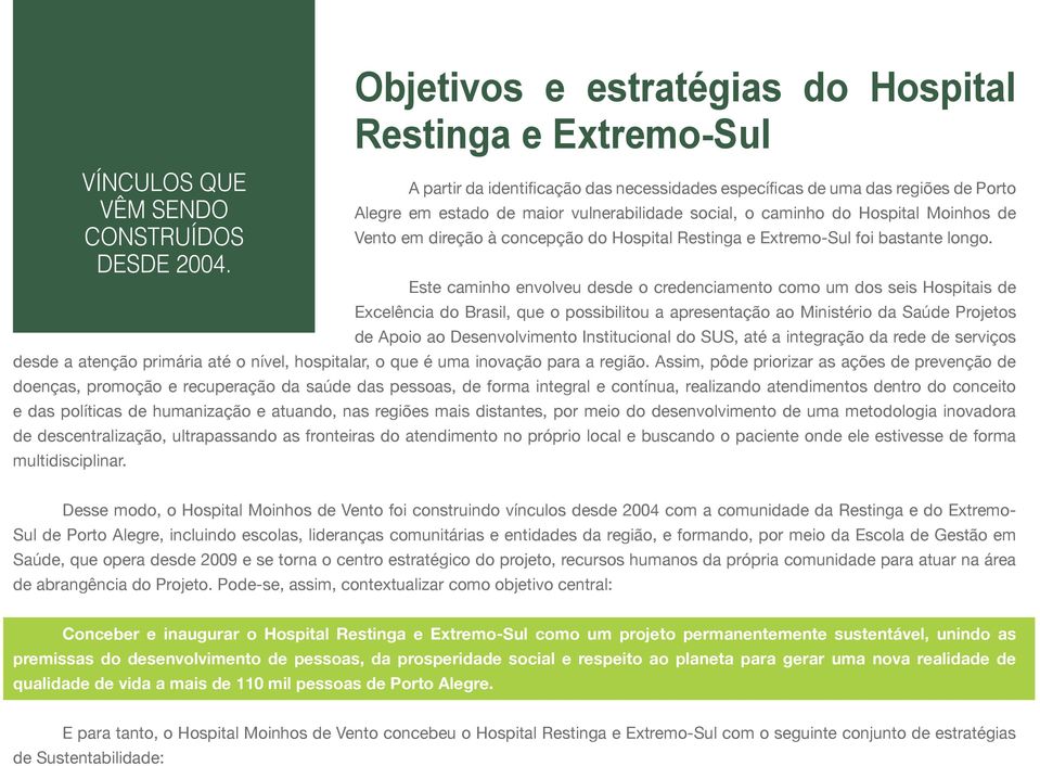 Este caminho envolveu desde o credenciamento como um dos seis Hospitais de Excelência do Brasil, que o possibilitou a apresentação ao Ministério da Saúde Projetos de Apoio ao Desenvolvimento