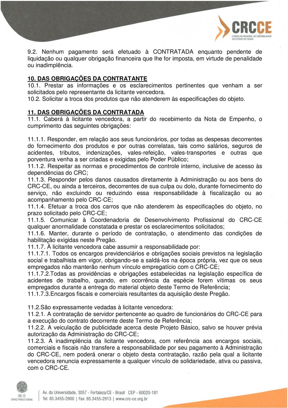 Solicitar a troca dos produtos que não atenderem às especificações do objeto. 11. DAS OBRIGAÇÕES DA CONTRATADA 11.1. Caberá à licitante vencedora, a partir do recebimento da Nota de Empenho, o cumprimento das seguintes obrigações: 11.