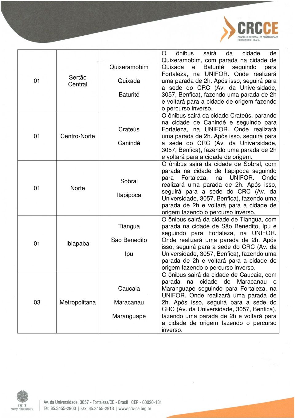 da Universidade, 3057, Benfica), fazendo uma parada de 2h e voltará para a cidade de origem fazendo o percurso inverso.