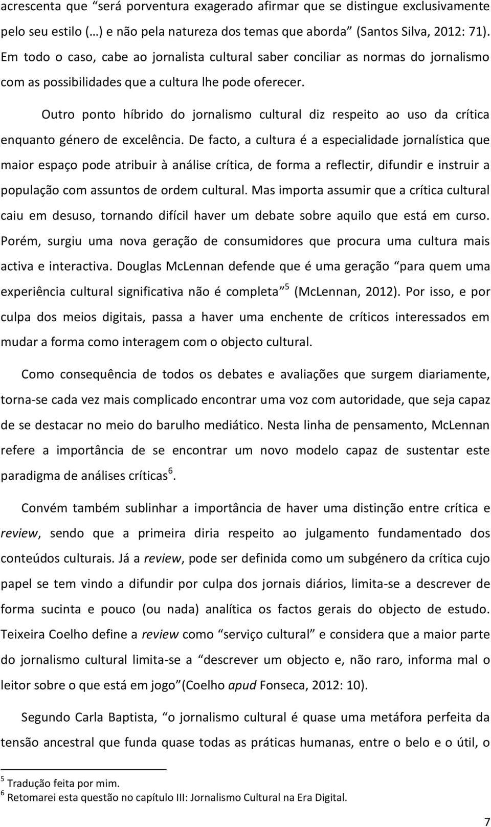 Outro ponto híbrido do jornalismo cultural diz respeito ao uso da crítica enquanto género de excelência.