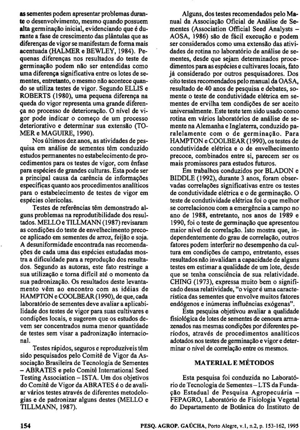 Pequenas diferenças nos resultados do teste de germinação podem não ser entendidas como uma diferença significativa entre os lotes de sementes, entretanto, o mesmo não acontece quando se utiliza