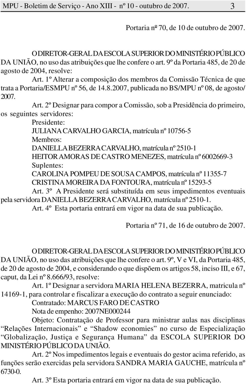 Art. 2º Designar para compor a Comissão, sob a Presidência do primeiro, os seguintes servidores: Presidente: JULIANA CARVALHO GARCIA, matrícula nº 10756-5 Membros: DANIELLA BEZERRA CARVALHO,