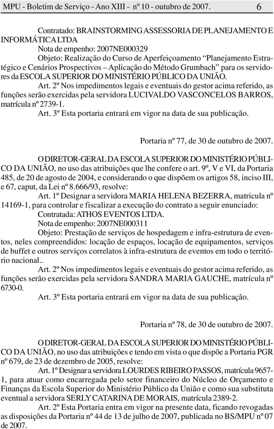 2º Nos impedimentos legais e eventuais do gestor acima referido, as funções serão exercidas pela servidora LUCIVALDO VASCONCELOS BARROS, matrícula nº 2739-1. Art.