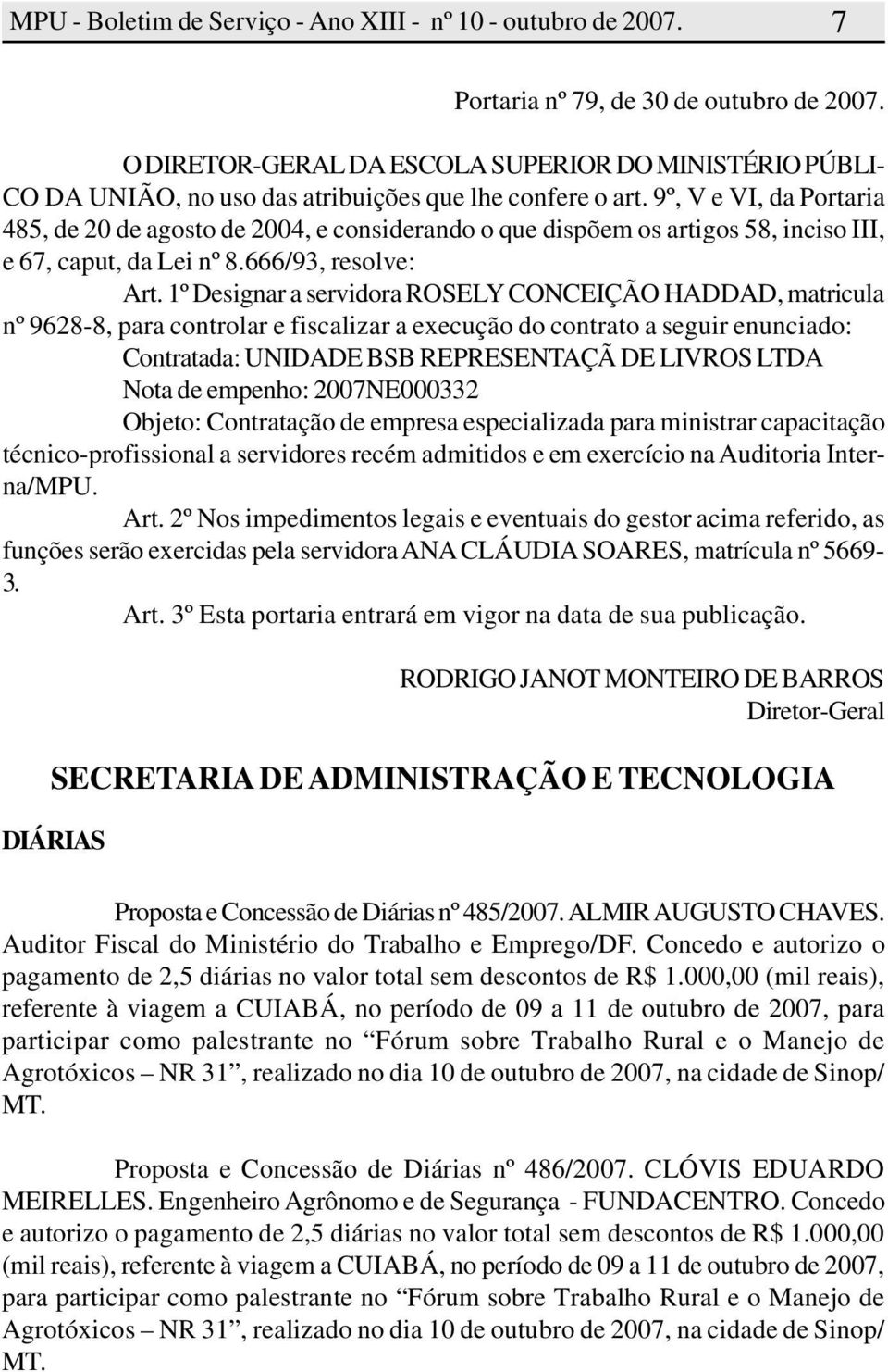 1º Designar a servidora ROSELY CONCEIÇÃO HADDAD, matricula nº 9628-8, para controlar e fiscalizar a execução do contrato a seguir enunciado: Contratada: UNIDADE BSB REPRESENTAÇÃ DE LIVROS LTDA Nota