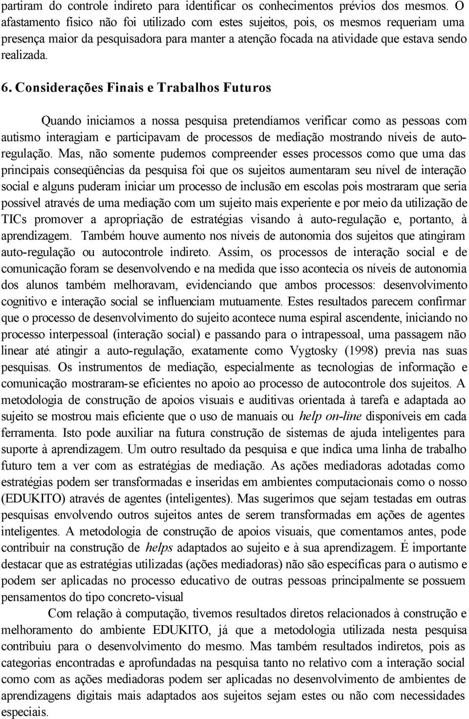 Considerações Finais e Trabalhos Futuros Quando iniciamos a nossa pesquisa pretendíamos verificar como as pessoas com autismo interagiam e participavam de processos de mediação mostrando níveis de