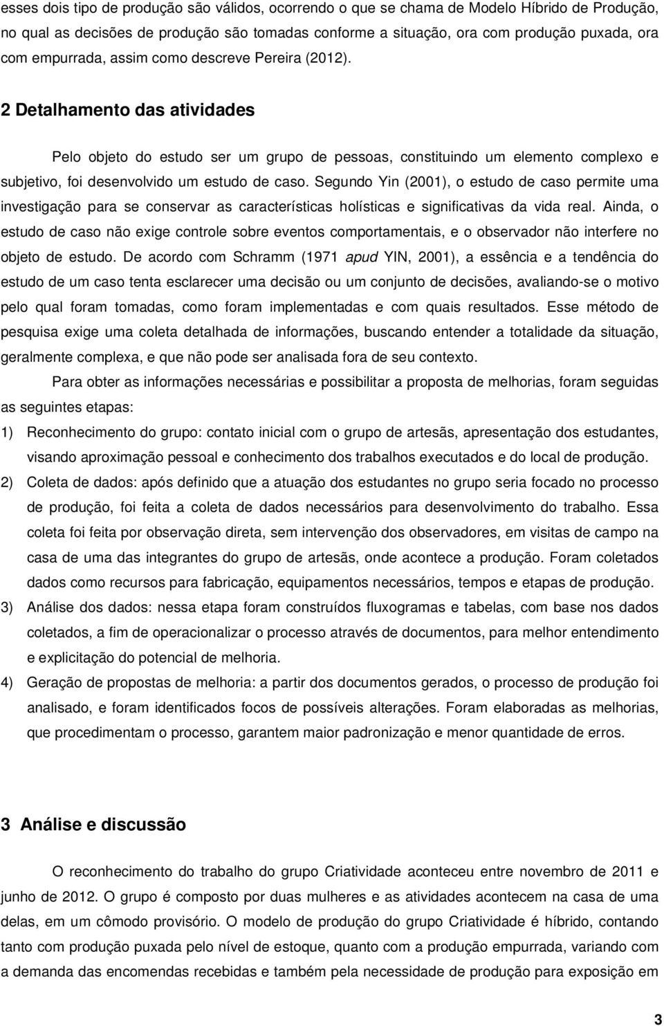 2 Detalhamento das atividades Pelo objeto do estudo ser um grupo de pessoas, constituindo um elemento complexo e subjetivo, foi desenvolvido um estudo de caso.