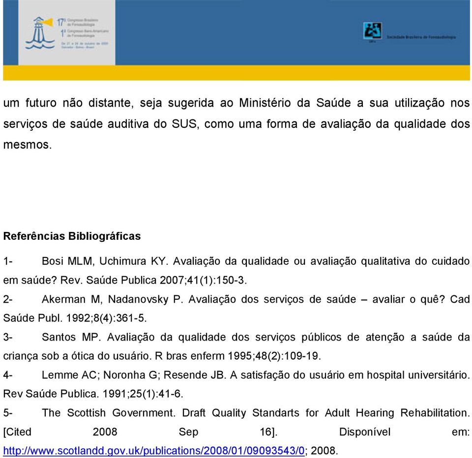 Avaliação dos serviços de saúde avaliar o quê? Cad Saúde Publ. 1992;8(4):361-5. 3- Santos MP. Avaliação da qualidade dos serviços públicos de atenção a saúde da criança sob a ótica do usuário.