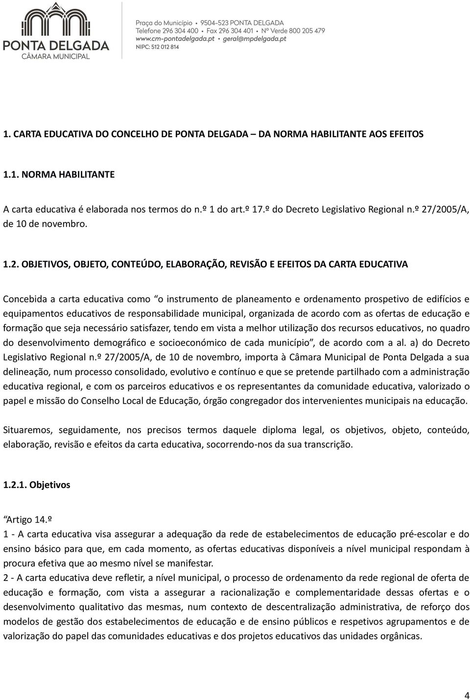 /2005/A, de 10 de novembro. 1.2. OBJETIVOS, OBJETO, CONTEÚDO, ELABORAÇÃO, REVISÃO E EFEITOS DA CARTA EDUCATIVA Concebida a carta educativa como o instrumento de planeamento e ordenamento prospetivo