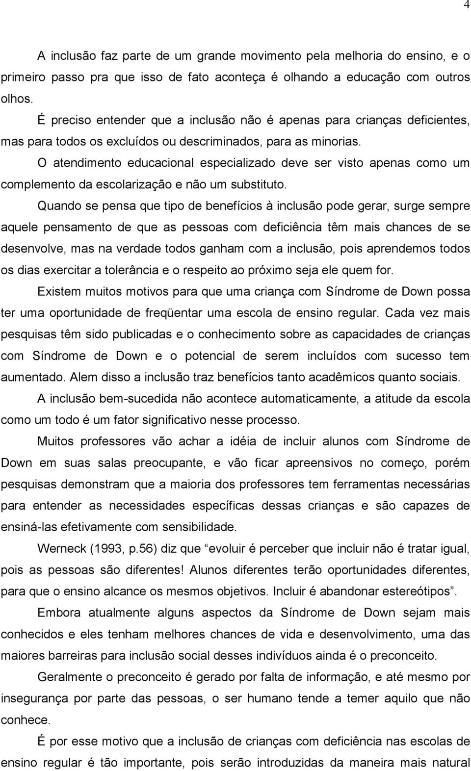 O atendimento educacional especializado deve ser visto apenas como um complemento da escolarização e não um substituto.