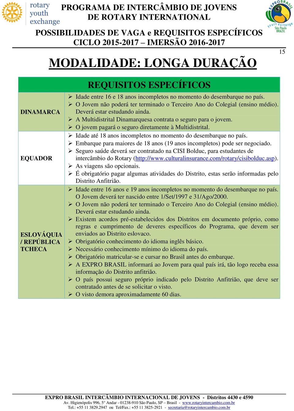 Embarque para maiores de 18 anos (19 anos incompletos) pode ser negociado. Seguro saúde deverá ser contratado na CISI Bolduc, para estudantes de intercâmbio do Rotary (http://www.culturalinsurance.