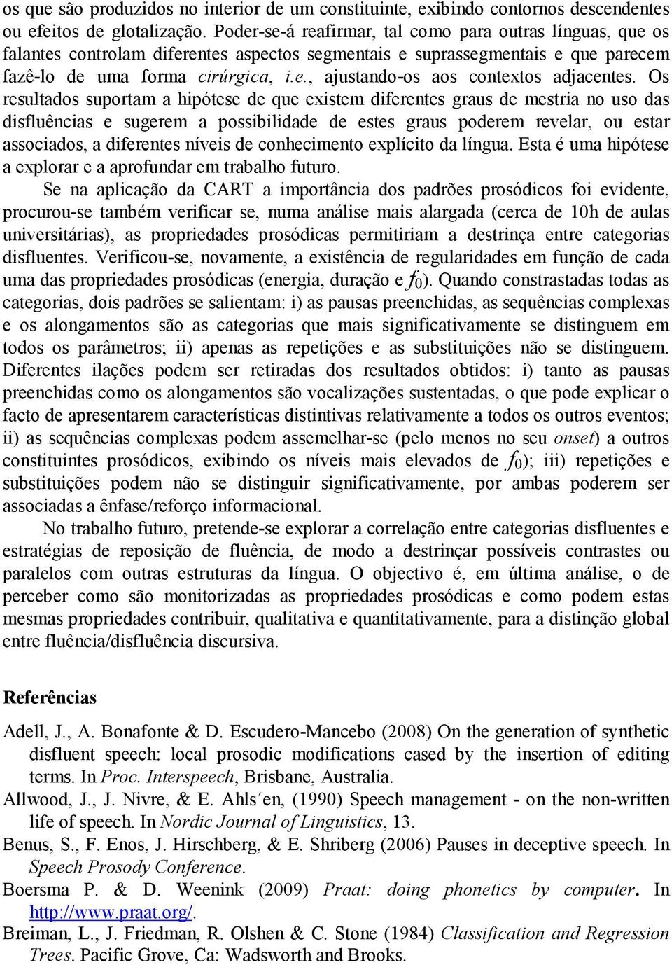 Os resultados suportam a hipótese de que existem diferentes graus de mestria no uso das disfluências e sugerem a possibilidade de estes graus poderem revelar, ou estar associados, a diferentes níveis