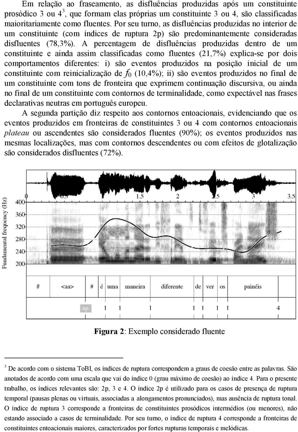 A percentagem de disfluências produzidas dentro de um constituinte e ainda assim classificadas como fluentes (21,7%) explica-se por dois comportamentos diferentes: i) são eventos produzidos na