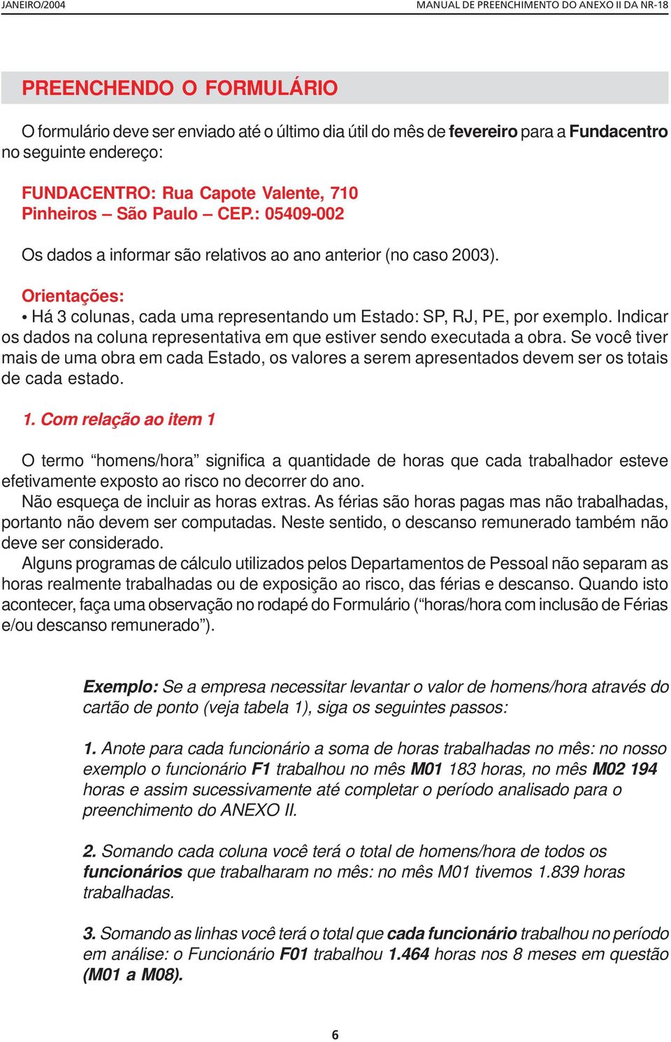 Indicar os dados na coluna representativa em que estiver sendo executada a obra. Se você tiver mais de uma obra em cada Estado, os valores a serem apresentados devem ser os totais de cada estado. 1.