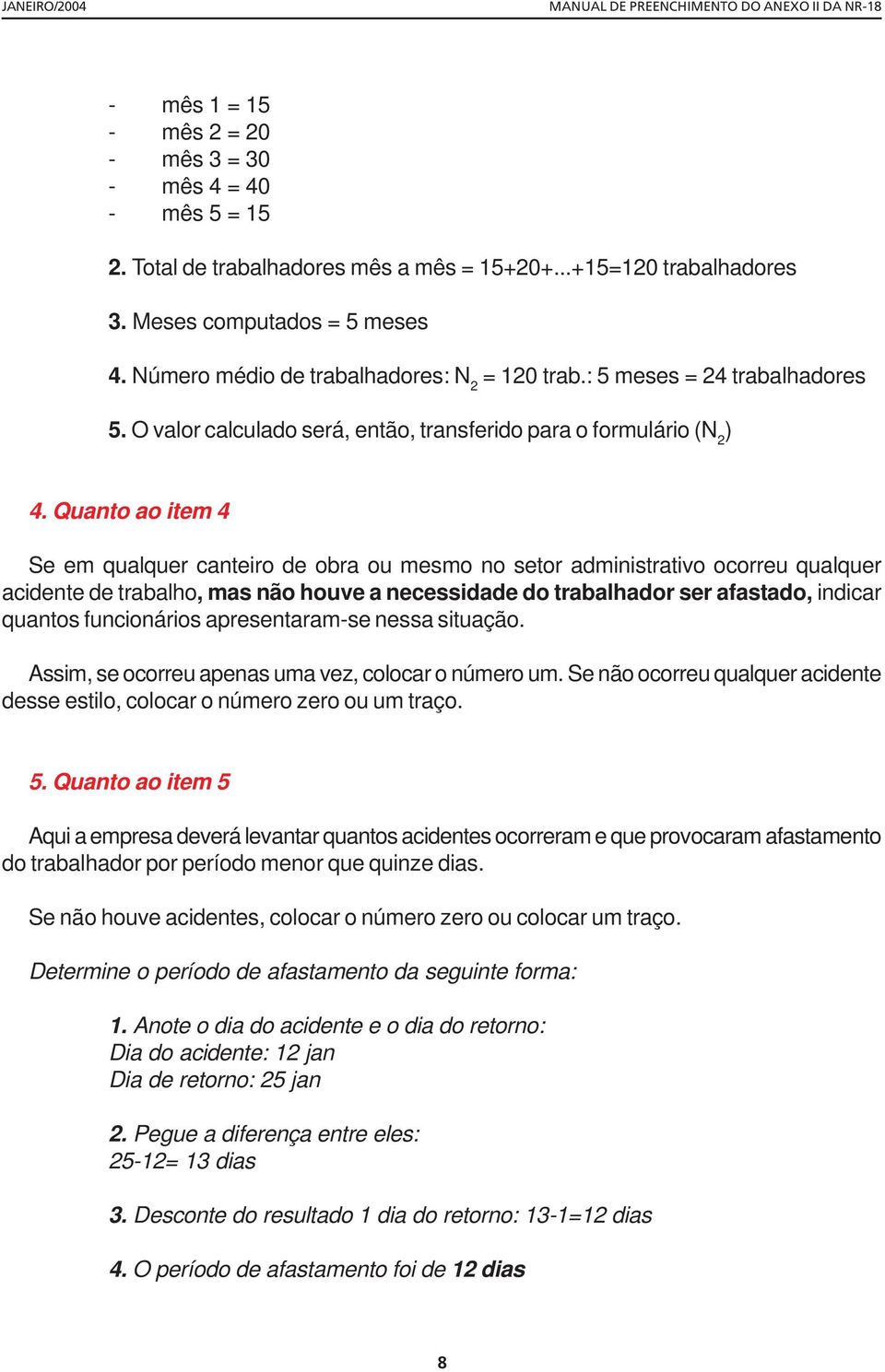 Quanto ao item 4 Se em qualquer canteiro de obra ou mesmo no setor administrativo ocorreu qualquer acidente de trabalho, mas não houve a necessidade do trabalhador ser afastado, indicar quantos