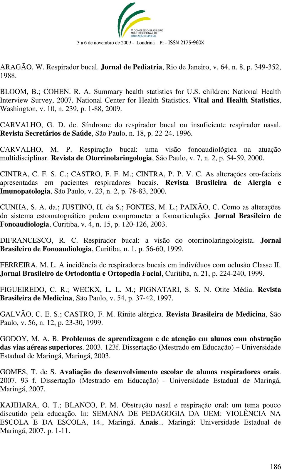 Revista Secretários de Saúde, São Paulo, n. 18, p. 22-24, 1996. CARVALHO, M. P. Respiração bucal: uma visão fonoaudiológica na atuação multidisciplinar. Revista de Otorrinolaringologia, São Paulo, v.