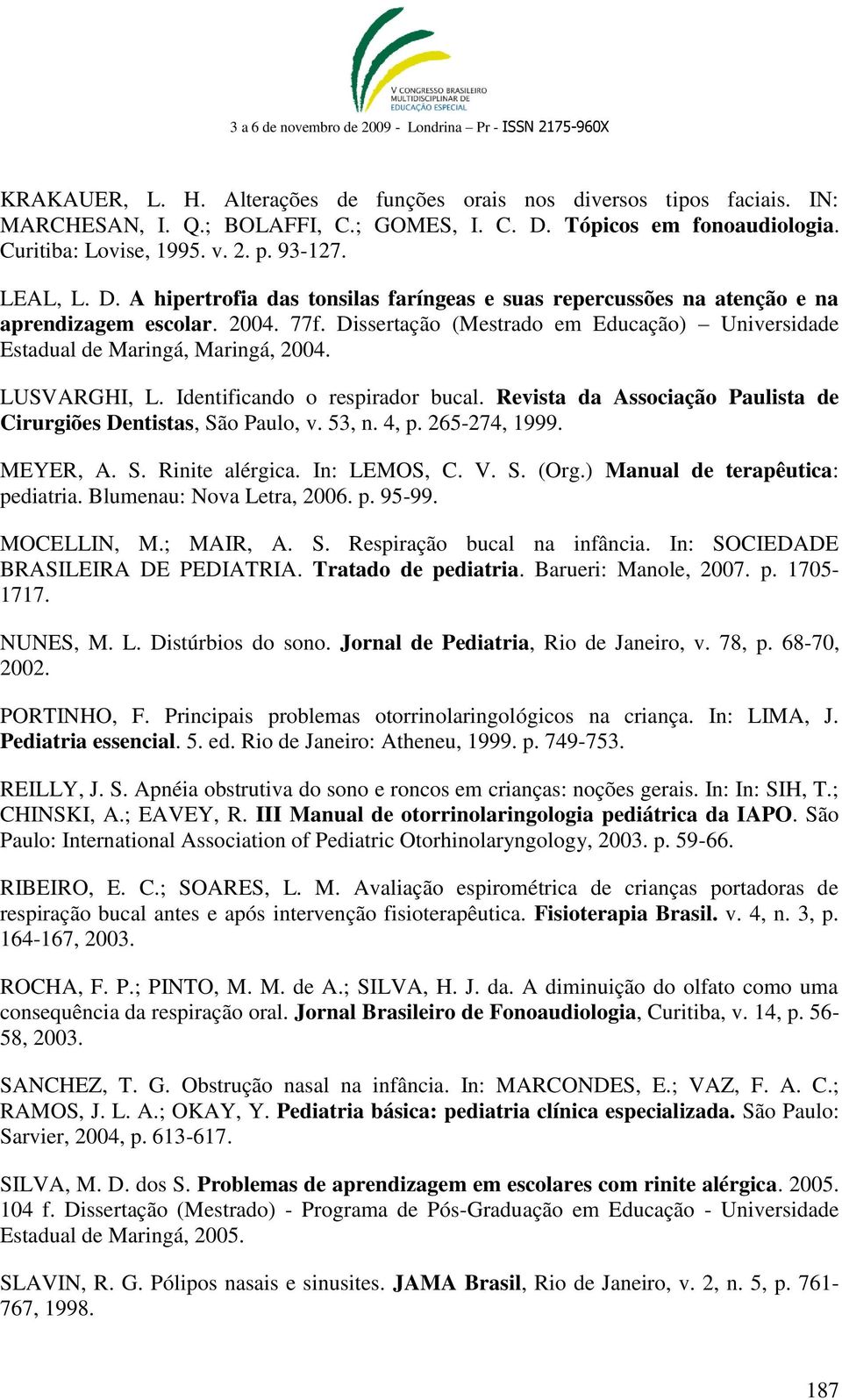 LUSVARGHI, L. Identificando o respirador bucal. Revista da Associação Paulista de Cirurgiões Dentistas, São Paulo, v. 53, n. 4, p. 265-274, 1999. MEYER, A. S. Rinite alérgica. In: LEMOS, C. V. S. (Org.