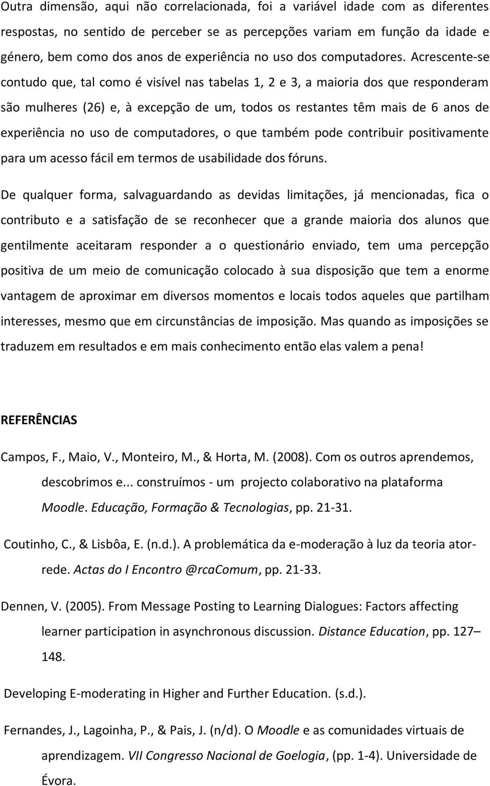 Acrescente-se contudo que, tal como é visível nas tabelas 1, 2 e 3, a maioria dos que responderam são mulheres (26) e, à excepção de um, todos os restantes têm mais de 6 anos de experiência no uso de