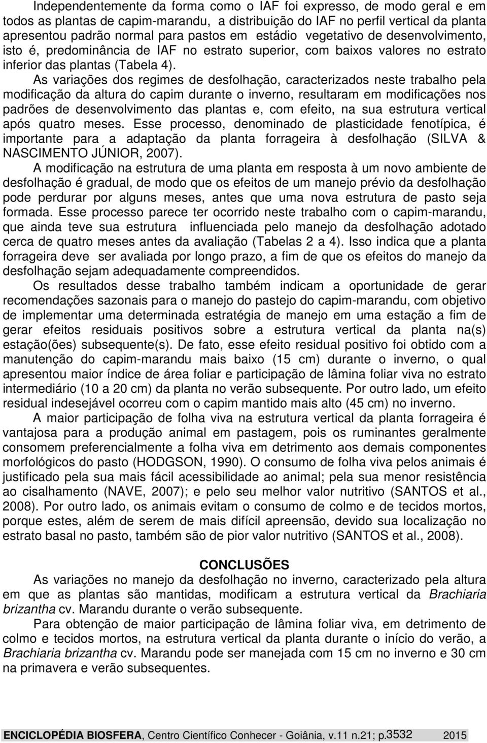 As variações dos regimes de desfolhação, caracterizados neste trabalho pela modificação da altura do capim durante o inverno, resultaram em modificações nos padrões de desenvolvimento das plantas e,