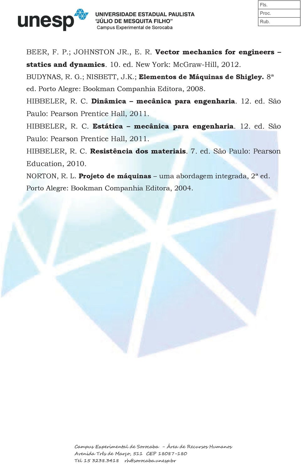 HIBBELER, R. C. Estática mecânica para engenharia. 12. ed. São Paulo: Pearson Prentice Hall, 2011. HIBBELER, R. C. Resistência dos materiais. 7. ed. São Paulo: Pearson Education, 2010.