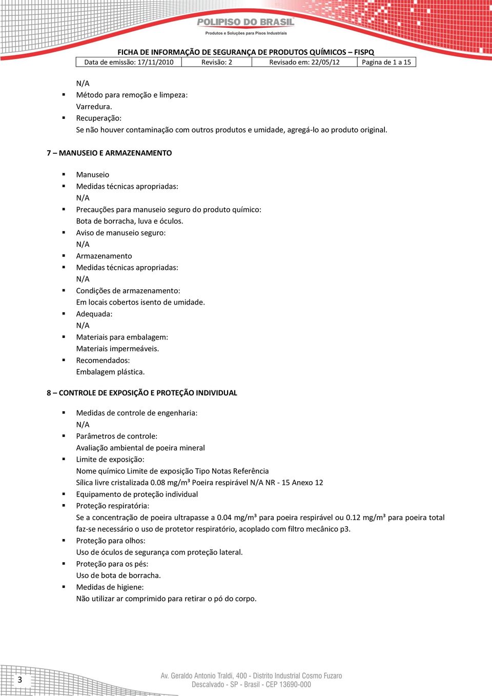 Aviso de manuseio seguro: Armazenamento Medidas técnicas apropriadas: Condições de armazenamento: Em locais cobertos isento de umidade. Adequada: Materiais para embalagem: Materiais impermeáveis.