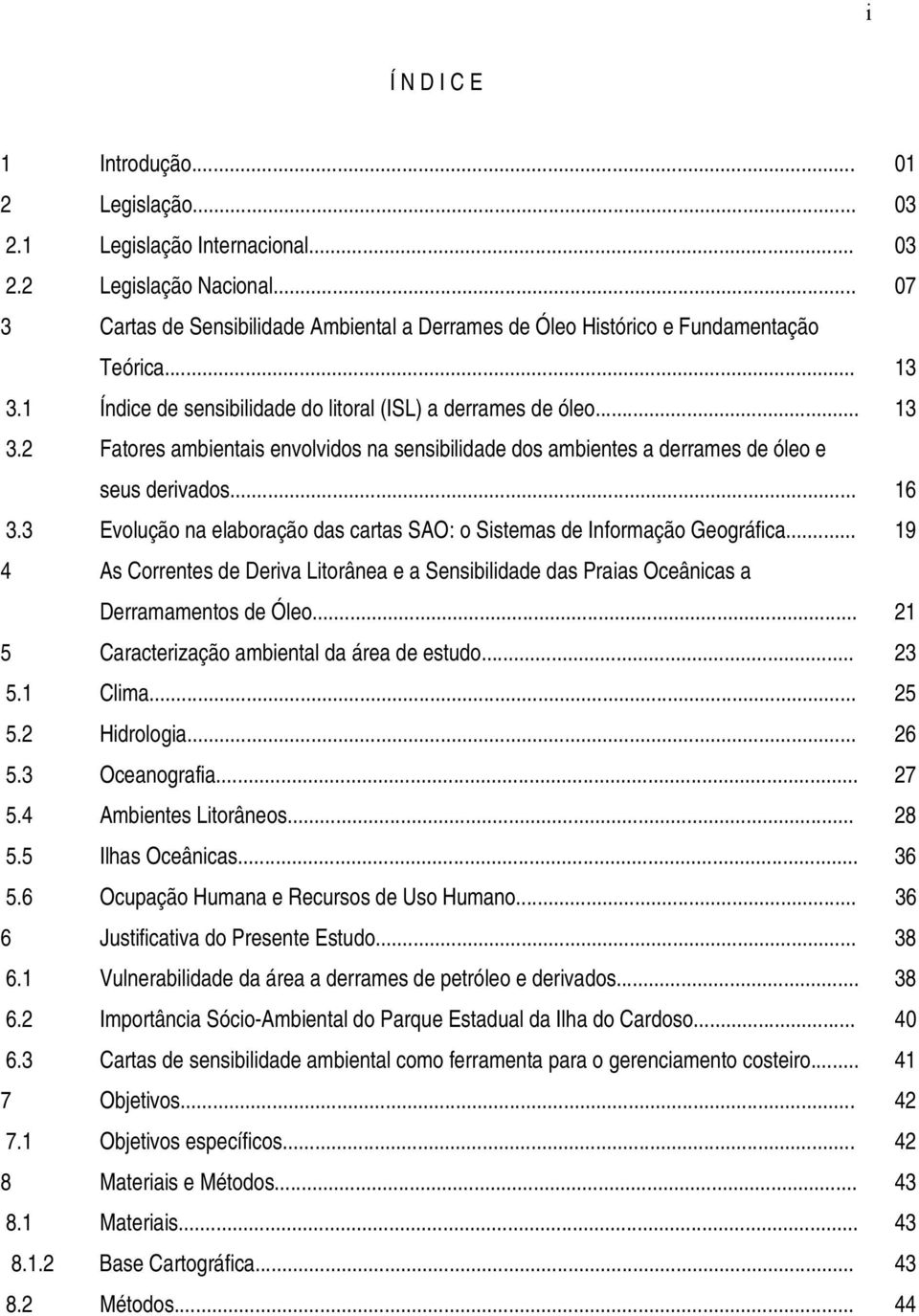 1 Índice de sensibilidade do litoral (ISL) a derrames de óleo... 13 3.2 Fatores ambientais envolvidos na sensibilidade dos ambientes a derrames de óleo e seus derivados... 16 3.