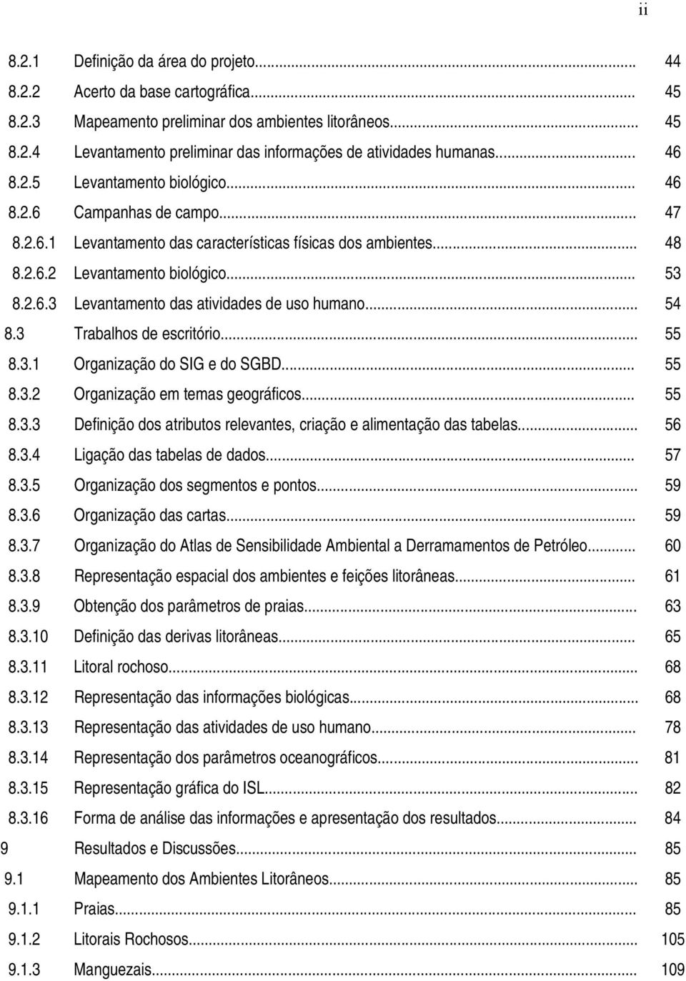 .. 54 8.3 Trabalhos de escritório... 55 8.3.1 Organização do SIG e do SGBD... 55 8.3.2 Organização em temas geográficos... 55 8.3.3 Definição dos atributos relevantes, criação e alimentação das tabelas.