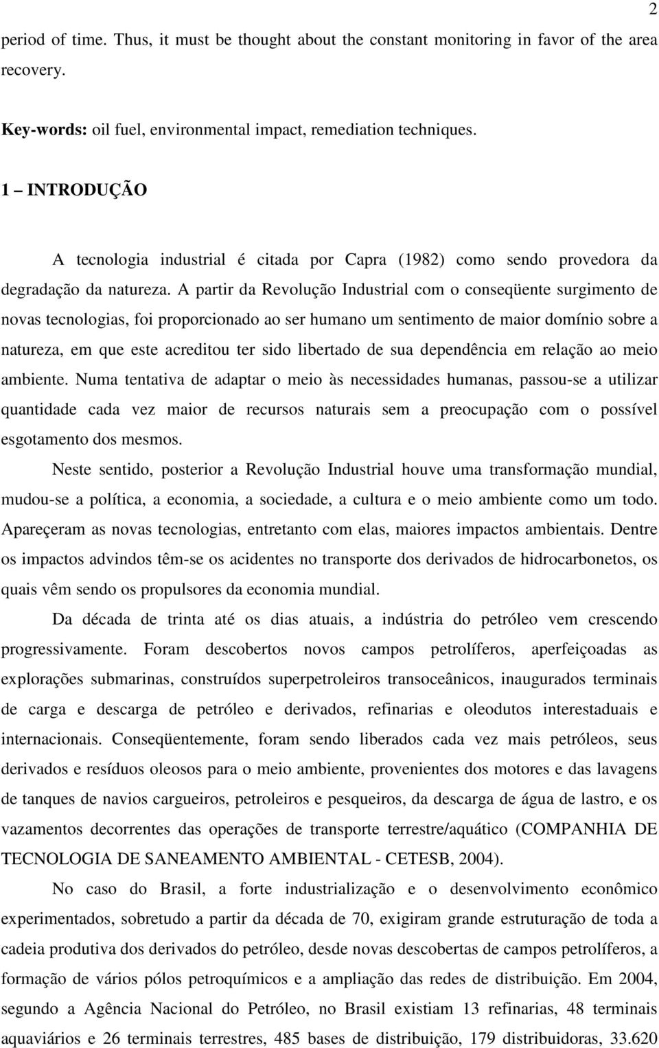 A partir da Revolução Industrial com o conseqüente surgimento de novas tecnologias, foi proporcionado ao ser humano um sentimento de maior domínio sobre a natureza, em que este acreditou ter sido