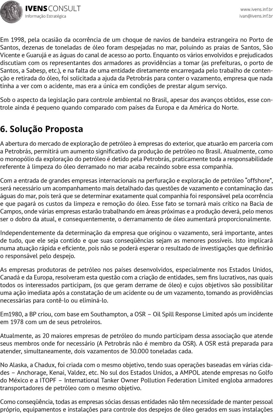 Enquanto os vários envolvidos e prejudicados discutiam com os representantes dos armadores as providências a tomar (as prefeituras, o porto de Santos, a Sabesp, etc.