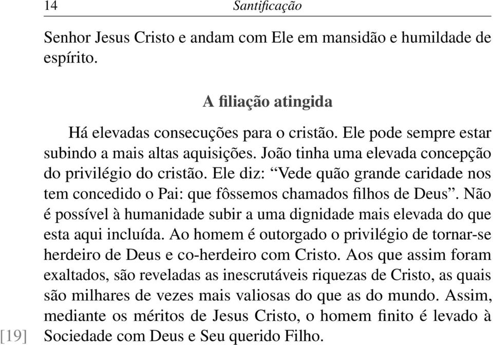 Ele diz: Vede quão grande caridade nos tem concedido o Pai: que fôssemos chamados filhos de Deus. Não é possível à humanidade subir a uma dignidade mais elevada do que esta aqui incluída.