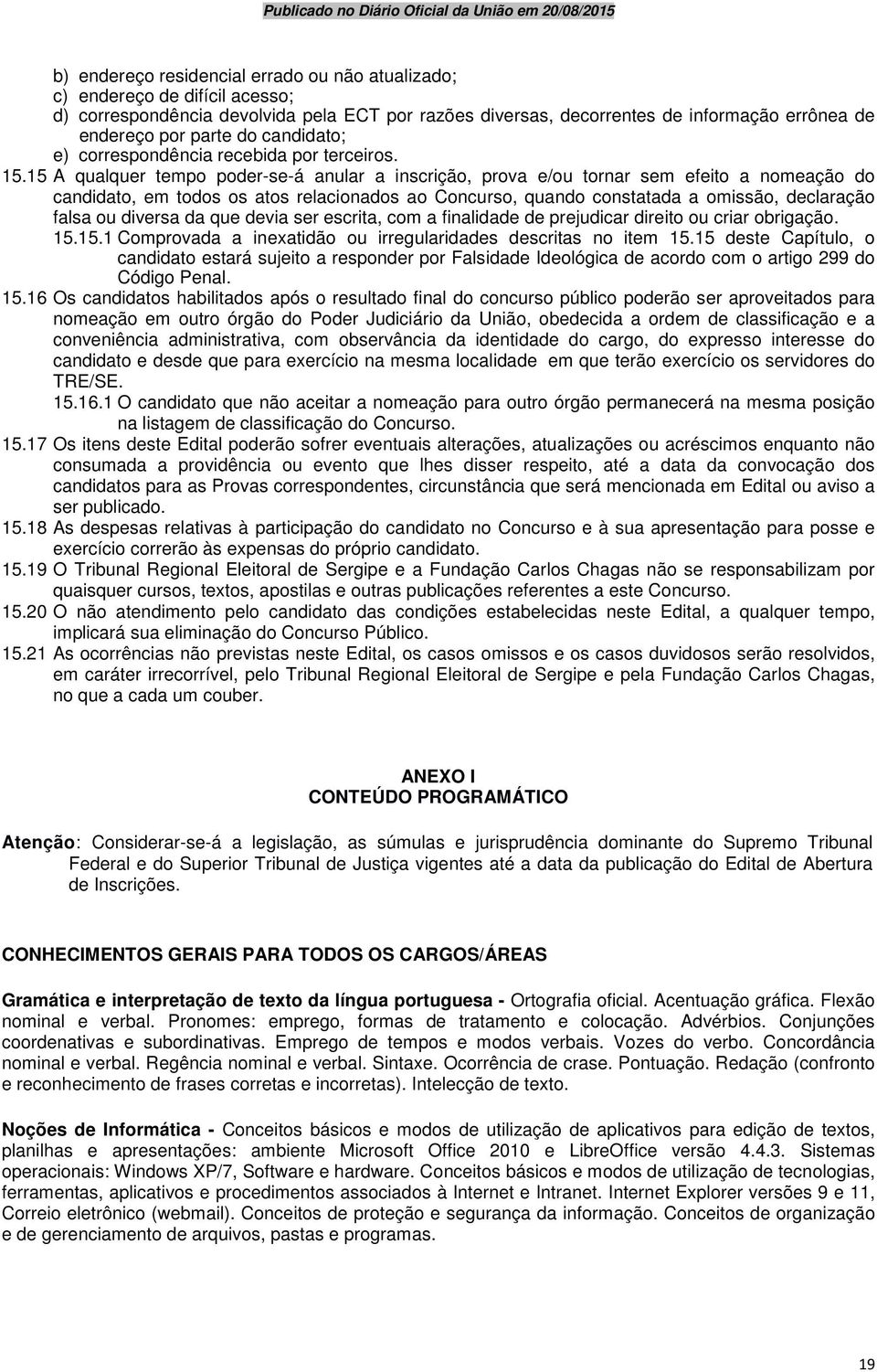 15 A qualquer tempo poder-se-á anular a inscrição, prova e/ou tornar sem efeito a nomeação do candidato, em todos os atos relacionados ao Concurso, quando constatada a omissão, declaração falsa ou