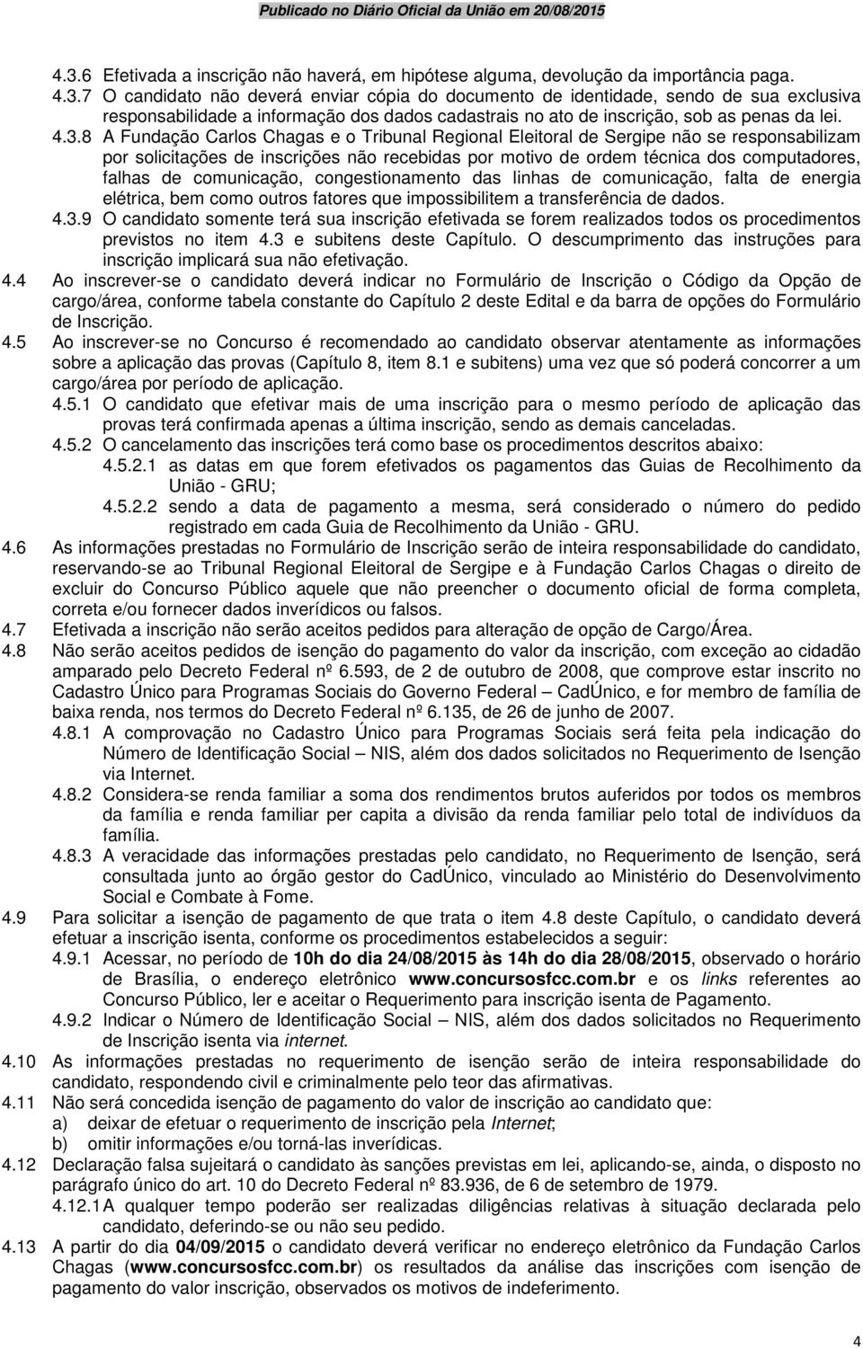 comunicação, congestionamento das linhas de comunicação, falta de energia elétrica, bem como outros fatores que impossibilitem a transferência de dados. 4.3.