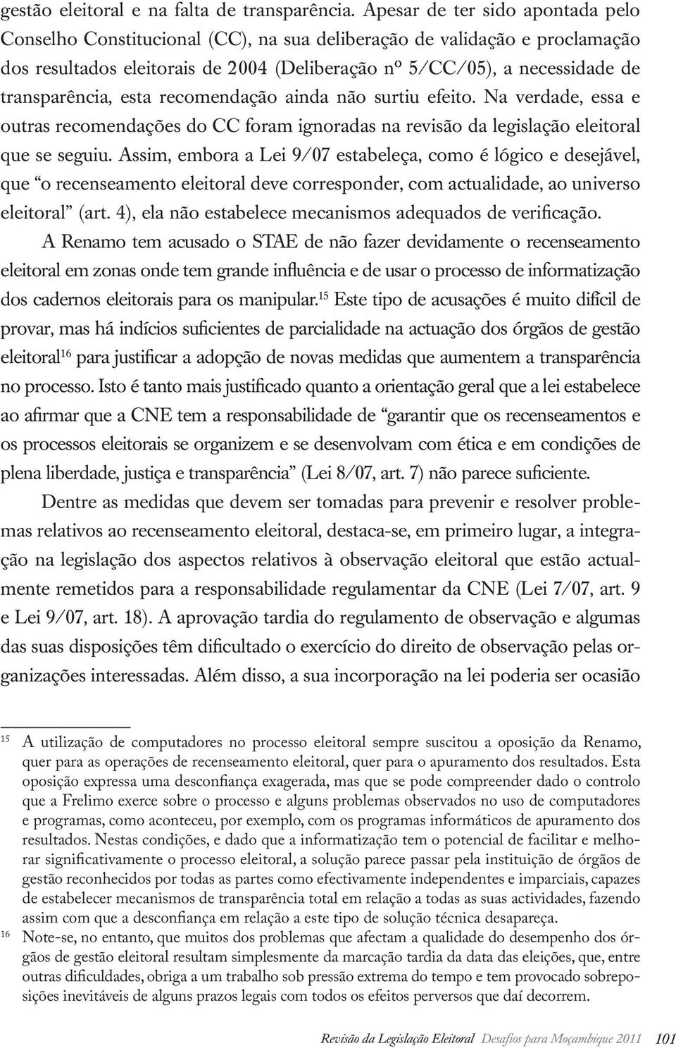 transparência, esta recomendação ainda não surtiu efeito. Na verdade, essa e outras recomendações do CC foram ignoradas na revisão da legislação eleitoral que se seguiu.