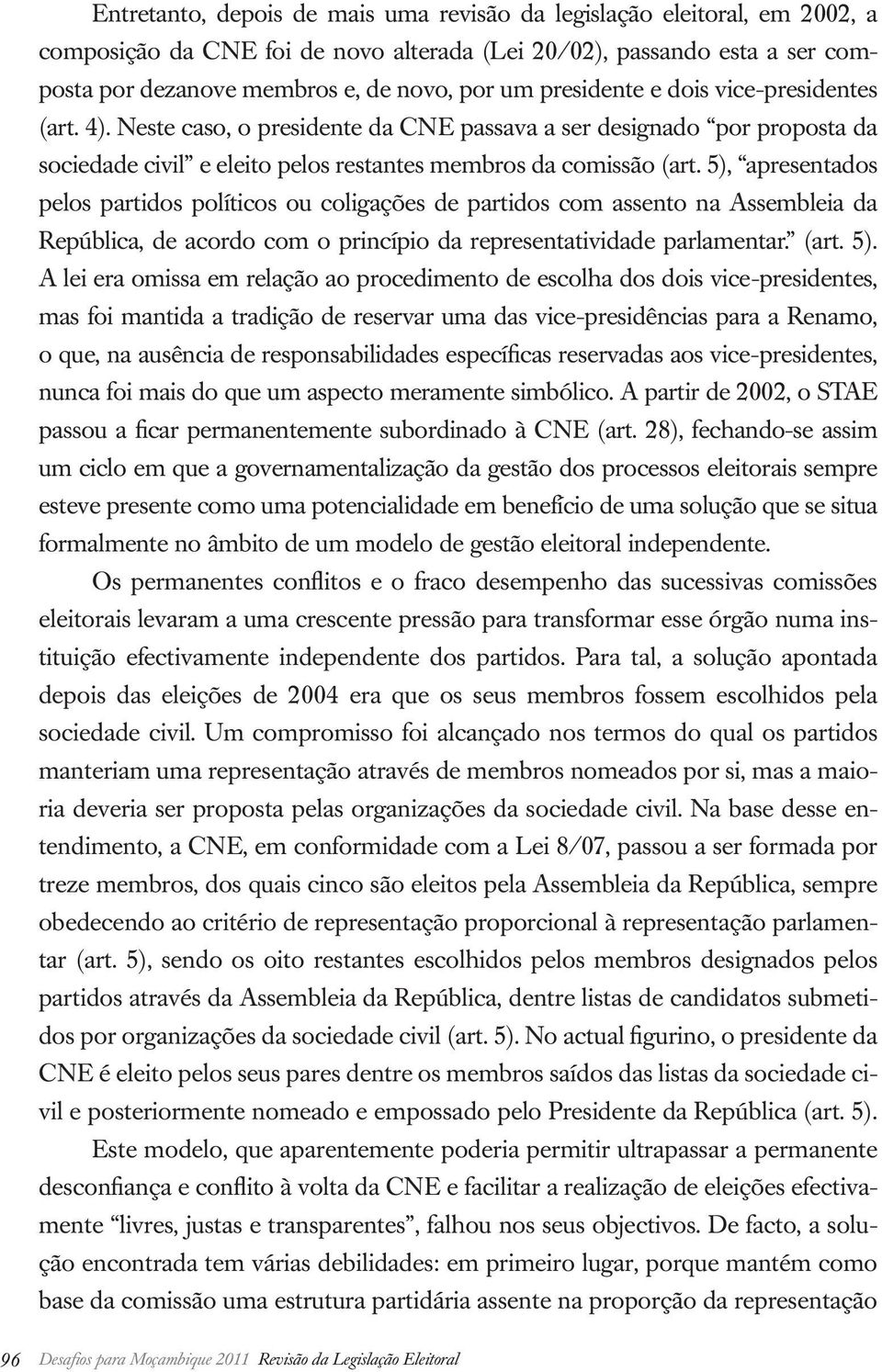 5), apresentados pelos partidos políticos ou coligações de partidos com assento na Assembleia da República, de acordo com o princípio da representatividade parlamentar. (art. 5).