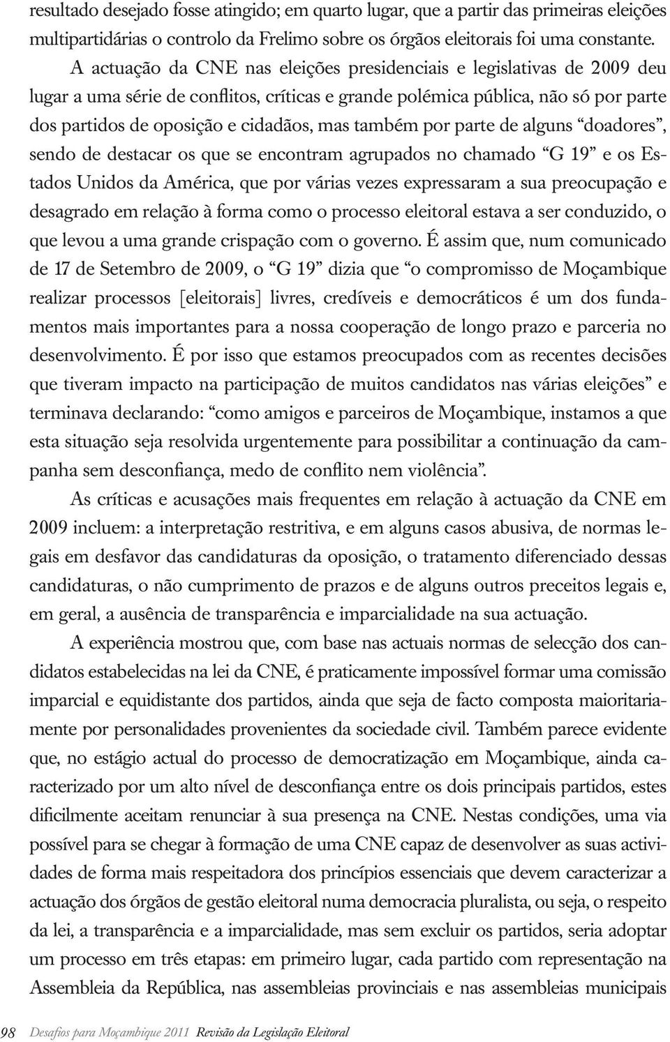 também por parte de alguns doadores, sendo de destacar os que se encontram agrupados no chamado G 19 e os Estados Unidos da América, que por várias vezes expressaram a sua preocupação e desagrado em